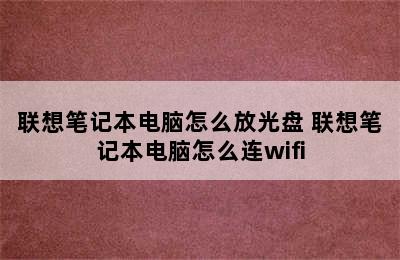 联想笔记本电脑怎么放光盘 联想笔记本电脑怎么连wifi